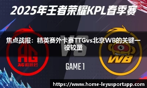 焦点战报：精英赛外卡赛TTGvs北京WB的关键一役较量