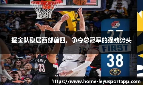 掘金队稳居西部前四，争夺总冠军的强劲势头