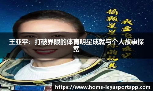 王亚平：打破界限的体育明星成就与个人故事探索