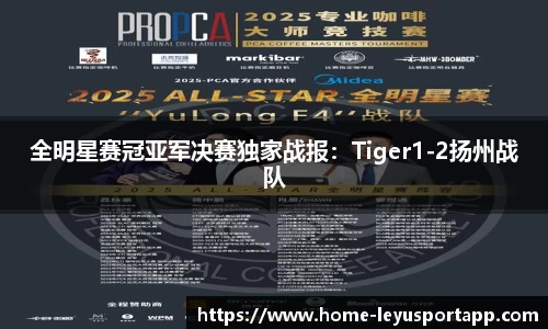 全明星赛冠亚军决赛独家战报：Tiger1-2扬州战队